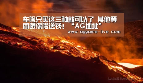 车险只买这三种就可以了 其他等同跟保险送钱!“AG地址”(图2) AG百家乐
