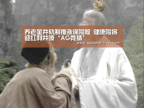 养老金并轨制推涨保险股 健康险将迎红利井喷‘AG竞猜’(图3) AG竞猜