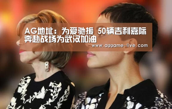 AG地址:为爱驰援 50辆吉利嘉际奔赴战场为武汉加油(图2) AG百家乐