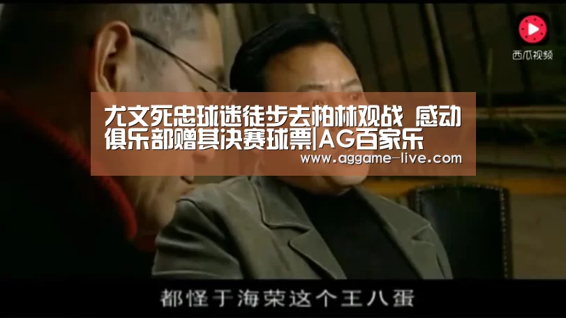 尤文死忠球迷徒步去柏林观战 感动俱乐部赠其决赛球票|AG百家乐(图3) AG竞猜