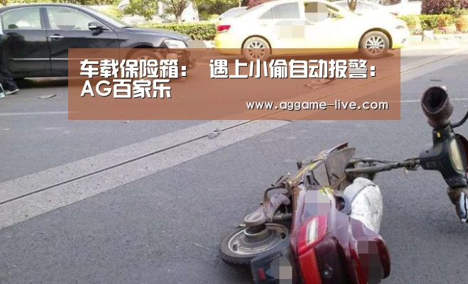 车载保险箱: 遇上小偷自动报警:AG百家乐(图1) AG百家乐