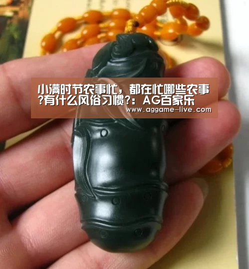 小满时节农事忙,都在忙哪些农事?有什么风俗习惯?:AG百家乐(图1) AG百家乐