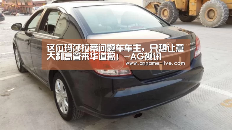 这位玛莎拉蒂问题车车主,只想让意大利高管来华道歉!-AG视讯(图2) AG地址
